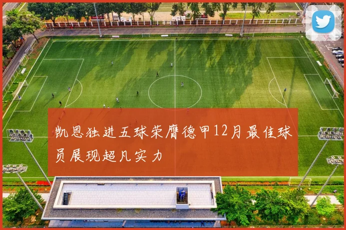 凯恩独进五球荣膺德甲12月最佳球员展现超凡实力