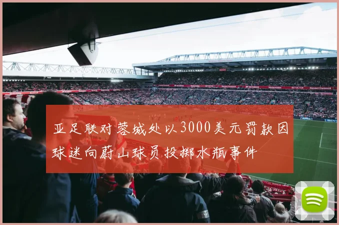 亚足联对蓉城处以3000美元罚款因球迷向蔚山球员投掷水瓶事件