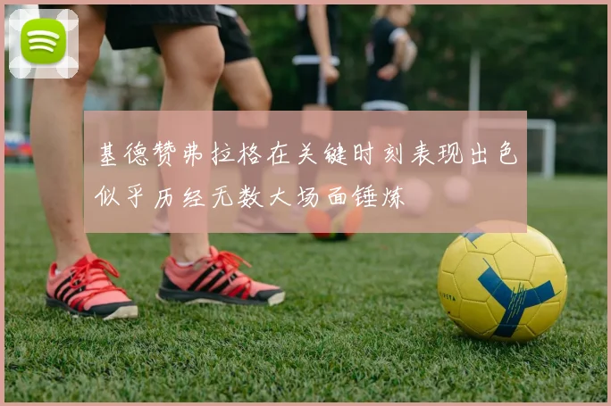 基德赞弗拉格在关键时刻表现出色似乎历经无数大场面锤炼