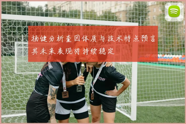 杨健分析奎因体质与技术特点预言其未来表现将持续稳定