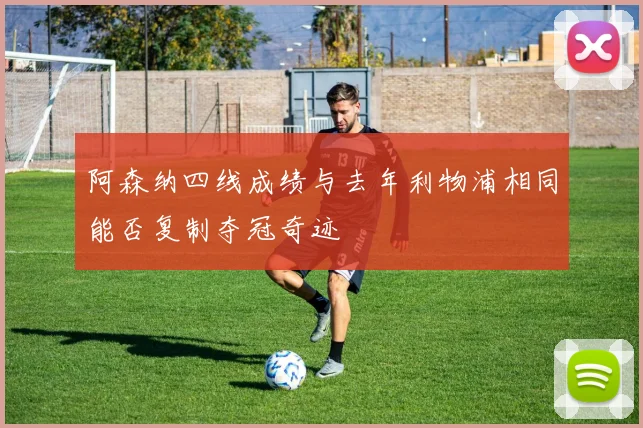 阿森纳四线成绩与去年利物浦相同能否复制夺冠奇迹