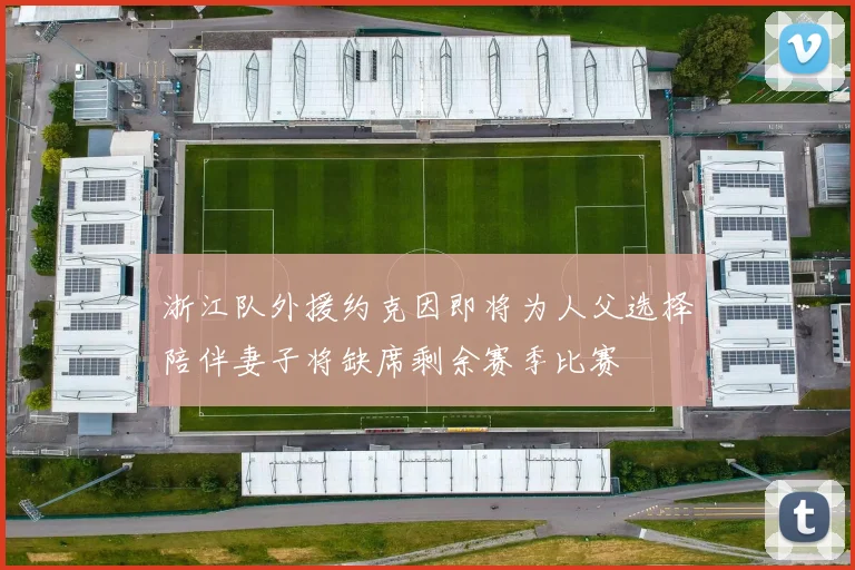 浙江队外援约克因即将为人父选择陪伴妻子将缺席剩余赛季比赛