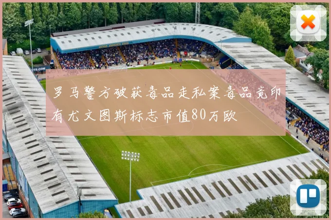 罗马警方破获毒品走私案毒品竟印有尤文图斯标志市值80万欧