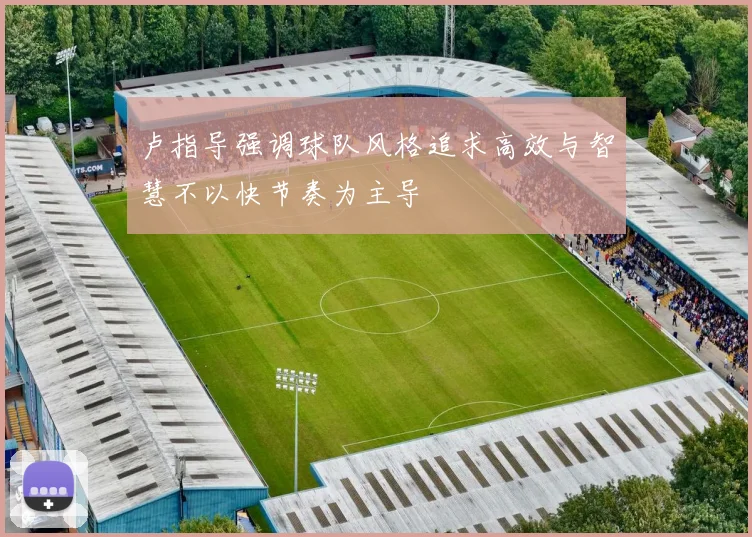 卢指导强调球队风格追求高效与智慧不以快节奏为主导